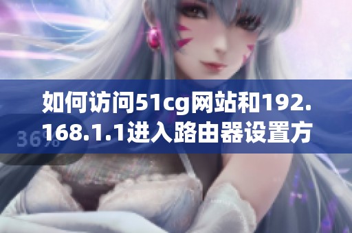 如何访问51cg网站和192.168.1.1进入路由器设置方法分享