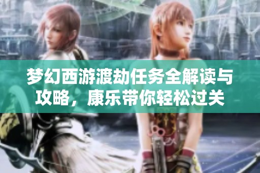 梦幻西游渡劫任务全解读与攻略，康乐带你轻松过关