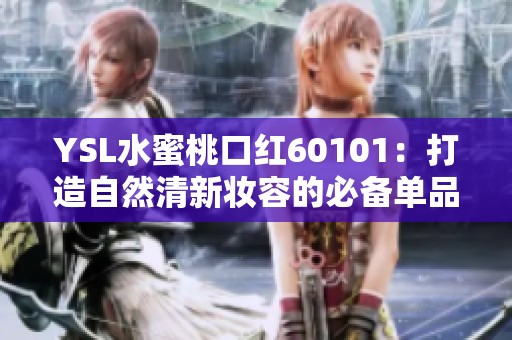 YSL水蜜桃口红60101：打造自然清新妆容的必备单品推荐