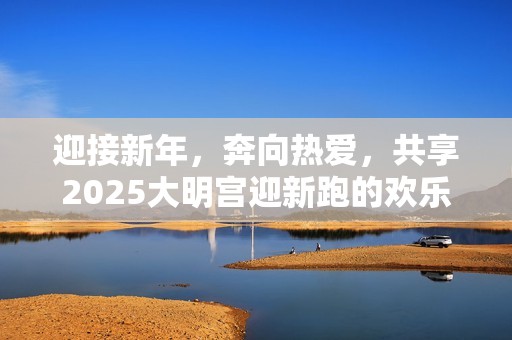 迎接新年，奔向热爱，共享2025大明宫迎新跑的欢乐与活力