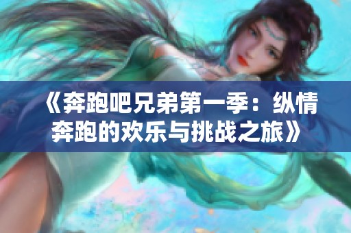 《奔跑吧兄弟第一季：纵情奔跑的欢乐与挑战之旅》