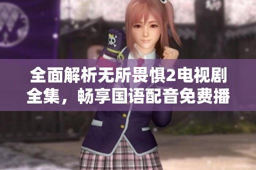 全面解析无所畏惧2电视剧全集，畅享国语配音免费播放体验