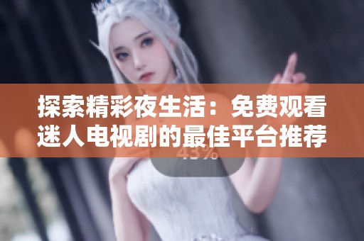 探索精彩夜生活：免费观看迷人电视剧的最佳平台推荐