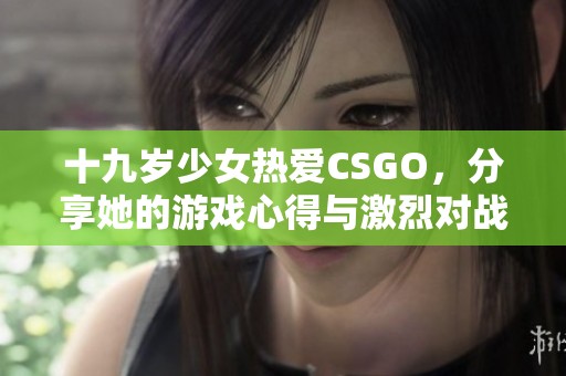 十九岁少女热爱CSGO，分享她的游戏心得与激烈对战精彩瞬间