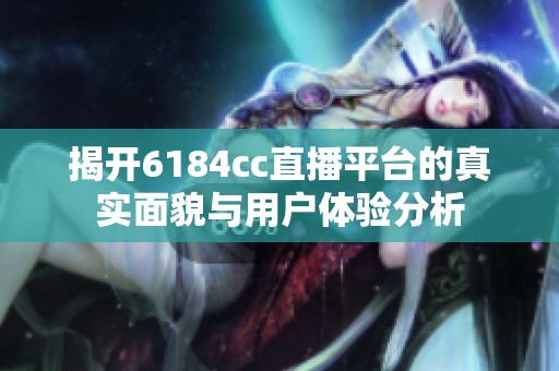 揭开6184cc直播平台的真实面貌与用户体验分析