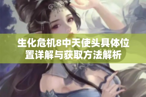 生化危机8中天使头具体位置详解与获取方法解析