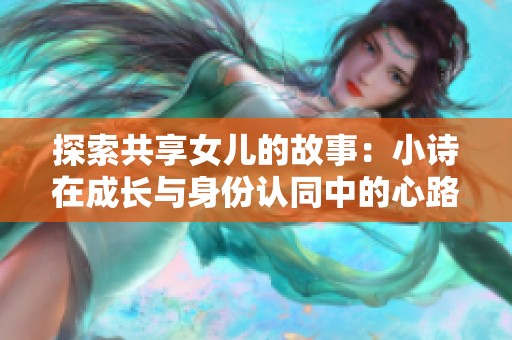 探索共享女儿的故事：小诗在成长与身份认同中的心路历程