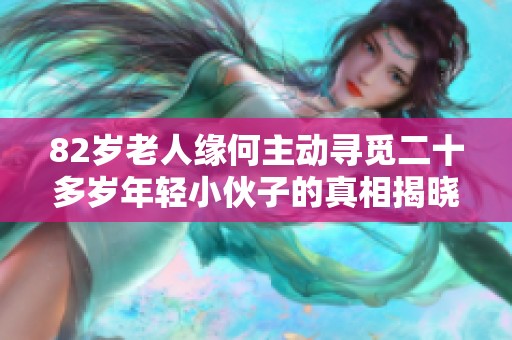 82岁老人缘何主动寻觅二十多岁年轻小伙子的真相揭晓