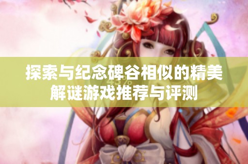 探索与纪念碑谷相似的精美解谜游戏推荐与评测