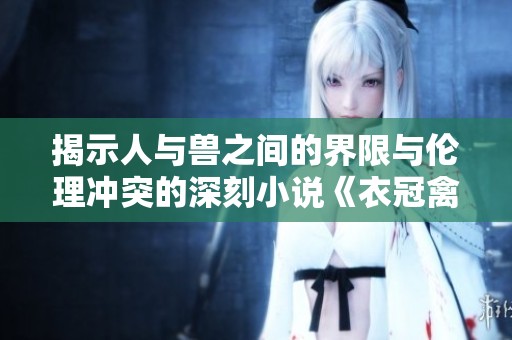 揭示人与兽之间的界限与伦理冲突的深刻小说《衣冠禽兽》