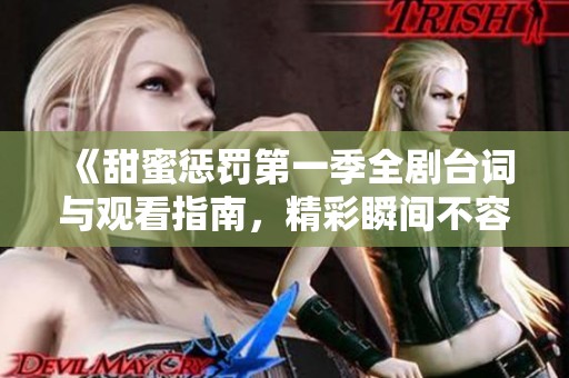 《甜蜜惩罚第一季全剧台词与观看指南，精彩瞬间不容错过》