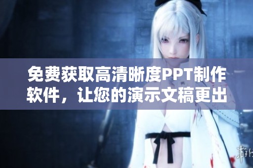 免费获取高清晰度PPT制作软件，让您的演示文稿更出色