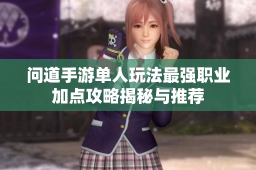 问道手游单人玩法最强职业加点攻略揭秘与推荐