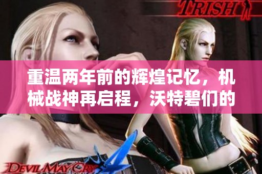 重温两年前的辉煌记忆，机械战神再启程，沃特碧们的全新征战之路