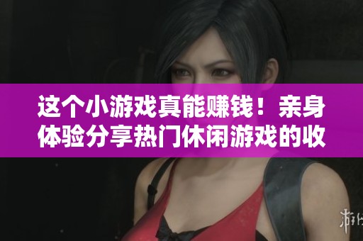 这个小游戏真能赚钱！亲身体验分享热门休闲游戏的收益秘诀