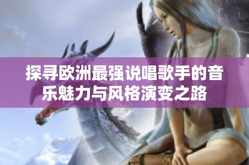 探寻欧洲最强说唱歌手的音乐魅力与风格演变之路