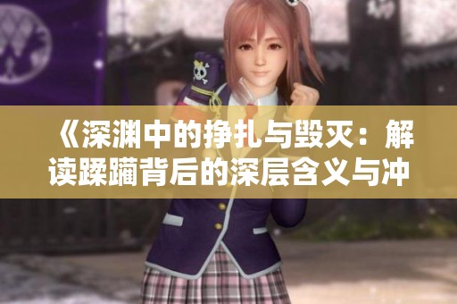 《深渊中的挣扎与毁灭：解读蹂躏背后的深层含义与冲击》