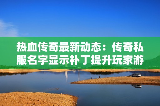 热血传奇最新动态：传奇私服名字显示补丁提升玩家游戏体验