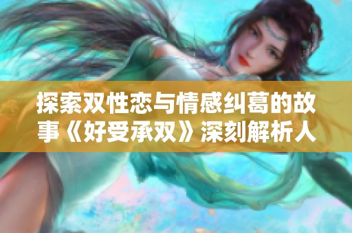 探索双性恋与情感纠葛的故事《好受承双》深刻解析人性的白日梦