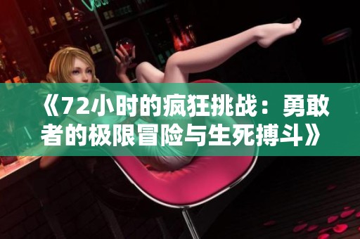 《72小时的疯狂挑战：勇敢者的极限冒险与生死搏斗》