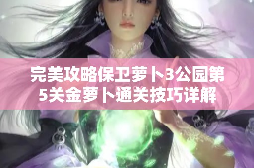 完美攻略保卫萝卜3公园第5关金萝卜通关技巧详解