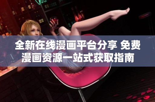 全新在线漫画平台分享 免费漫画资源一站式获取指南