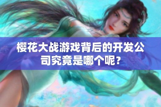 樱花大战游戏背后的开发公司究竟是哪个呢？