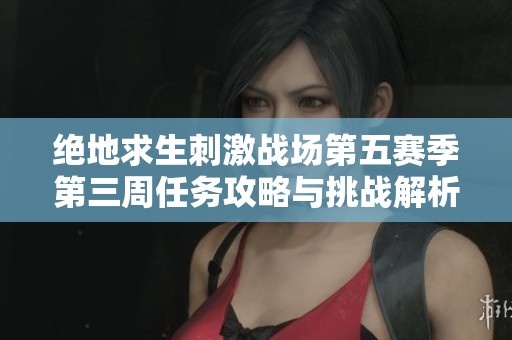 绝地求生刺激战场第五赛季第三周任务攻略与挑战解析详解
