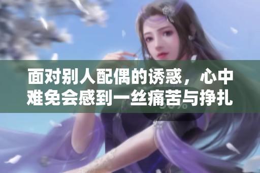 面对别人配偶的诱惑，心中难免会感到一丝痛苦与挣扎吗