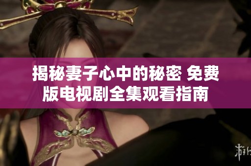 揭秘妻子心中的秘密 免费版电视剧全集观看指南