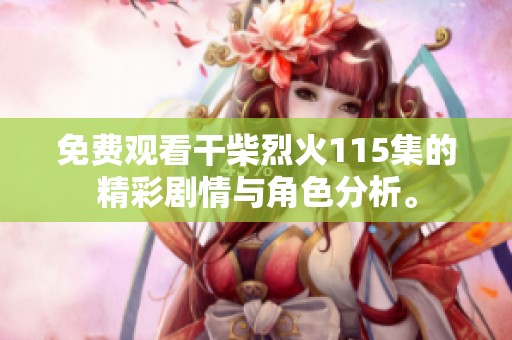 免费观看干柴烈火115集的精彩剧情与角色分析。
