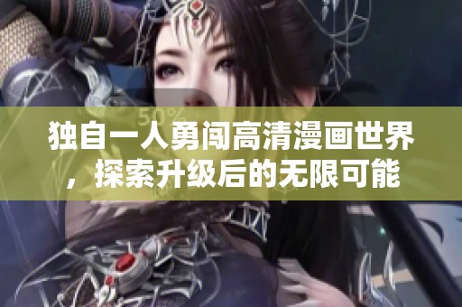 独自一人勇闯高清漫画世界，探索升级后的无限可能