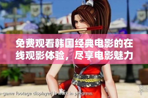 免费观看韩国经典电影的在线观影体验，尽享电影魅力与精彩故事