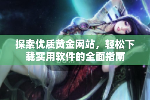 探索优质黄金网站，轻松下载实用软件的全面指南