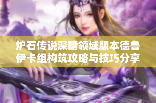 炉石传说深暗领域版本德鲁伊卡组构筑攻略与技巧分享