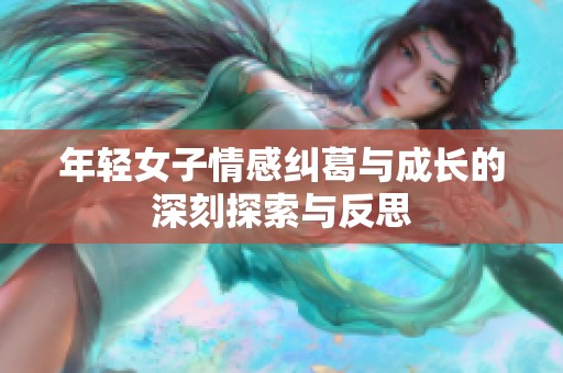 年轻女子情感纠葛与成长的深刻探索与反思