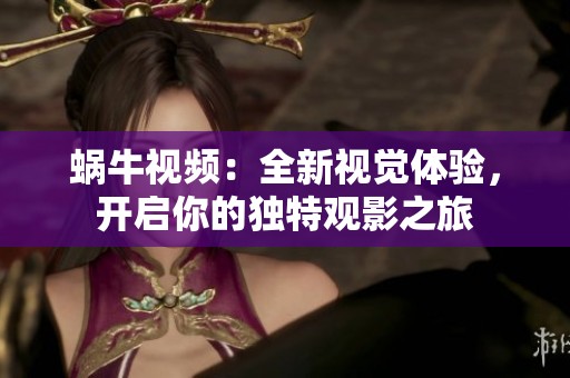 蜗牛视频：全新视觉体验，开启你的独特观影之旅