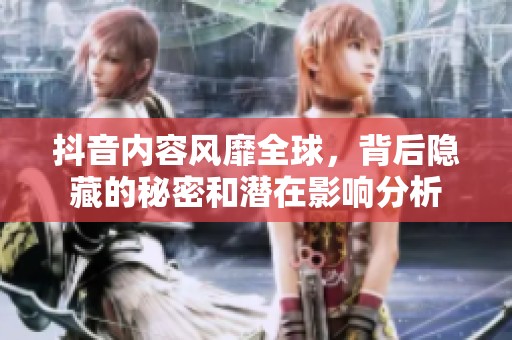 抖音内容风靡全球，背后隐藏的秘密和潜在影响分析