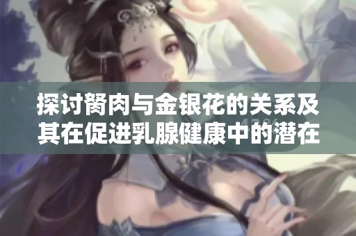 探讨胬肉与金银花的关系及其在促进乳腺健康中的潜在作用