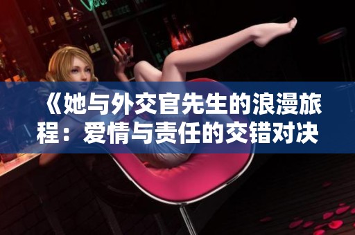 《她与外交官先生的浪漫旅程：爱情与责任的交错对决》