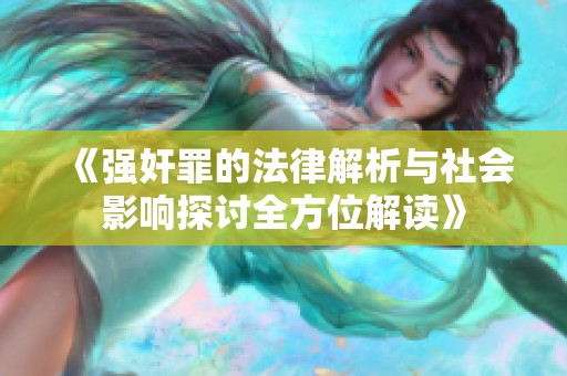 《强奸罪的法律解析与社会影响探讨全方位解读》