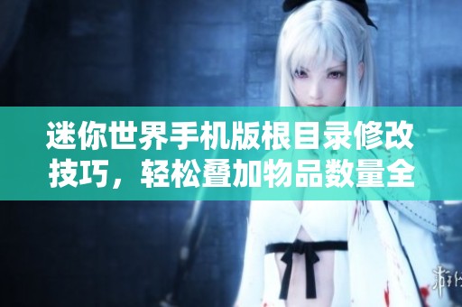 迷你世界手机版根目录修改技巧，轻松叠加物品数量全攻略