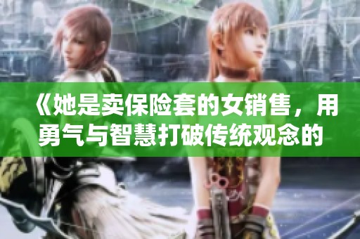 《她是卖保险套的女销售，用勇气与智慧打破传统观念的边界》