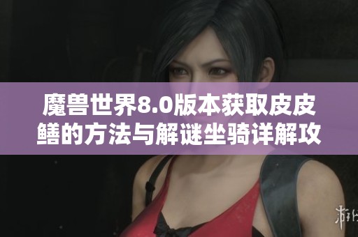 魔兽世界8.0版本获取皮皮鳝的方法与解谜坐骑详解攻略