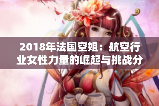 2018年法国空姐：航空行业女性力量的崛起与挑战分析