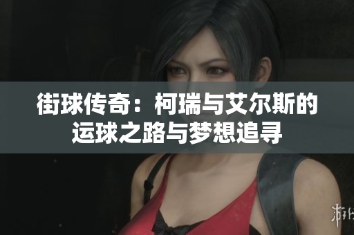街球传奇：柯瑞与艾尔斯的运球之路与梦想追寻