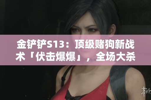 金铲铲S13：顶级赌狗新战术「伏击爆爆」，全场大杀四方引热议