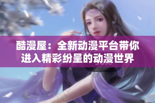 酷漫屋：全新动漫平台带你进入精彩纷呈的动漫世界