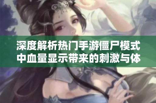 深度解析热门手游僵尸模式中血量显示带来的刺激与体验