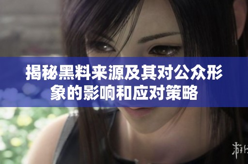 揭秘黑料来源及其对公众形象的影响和应对策略